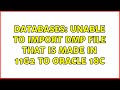 Databases: Unable to import DMP file that is made in 11g2 to Oracle 18c (2 Solutions!!)