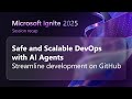 Safe and scalable DevOps with AI agents on GitHub ​| Microsoft Ignite 2025
