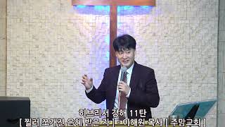 히브리서강해11탄[찔러 쪼개진 은혜 받은 자]-이해원목사[주맘교회]