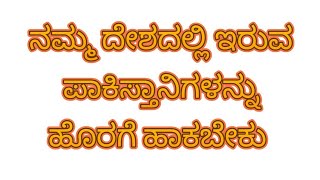 ನಮ್ಮ ದೇಶದಲ್ಲಿ ಇರುವ ಪಾಕಿಸ್ತಾನಿಗಳನ್ನು ಹೊರಗಟ್ಟಬೇಕು