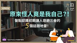 EP476 原來怪人竟是我自己？！盤點認識初期讓人退避三舍的5個 #話題地雷！｜大人的Small Talk