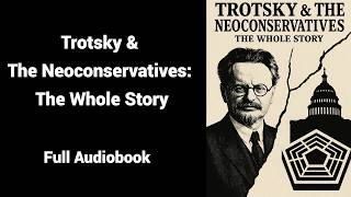 Trotsky & The Neoconservatives: The Whole Story - Full Audiobook