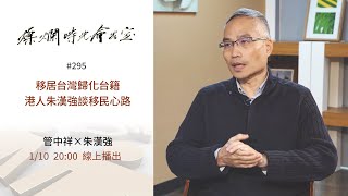 燦爛時光會客室 #295 移居台灣歸化台籍 港人朱漢強談移民心路｜專訪 朱漢強｜20210110