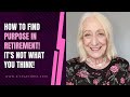 How to Find Purpose in Retirement! (It's Not What You Think!)