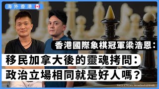 【海外香港 323 🇨🇦】香港國際象棋冠軍梁浩恩：移民加拿大後的靈魂拷問・政治立場相同就是好人嗎？