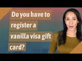 Do you have to register a vanilla visa gift card?