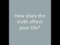 How Does The Truth Affect Your Life?