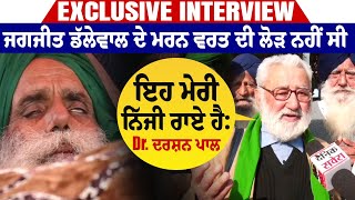 EXCLUSIVE INTERVIEW: ਜਗਜੀਤ ਡੱਲੇਵਾਲ ਦੇ ਮਰਨ ਵਰਤ ਦੀ ਲੋੜ ਨਹੀਂ ਸੀ, ਇਹ ਮੇਰੀ ਨਿੱਜੀ ਰਾਏ ਹੈ: Dr. ਦਰਸ਼ਨ ਪਾਲ