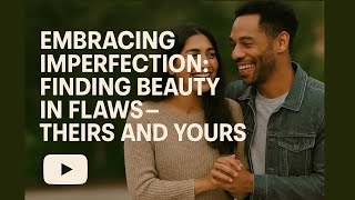 Embracing Imperfection: Finding Beauty in Flaws - Theirs and Yours