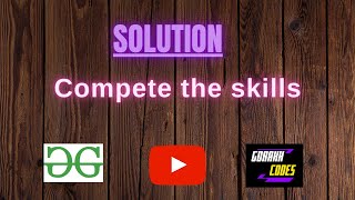 Compete the skills || @GeeksforGeeksVideos || Problem Solving || Solution || Gorakh Codes