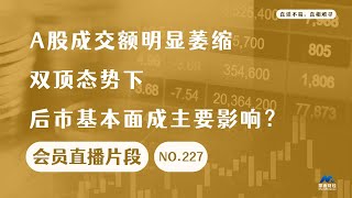 A股成交额明显萎缩，双顶态势下后市基本面成主要影响？【会员直播片段】