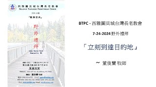 BTPC - 西雅圖貝城台灣長老教會 - 7-28-24 野外禮拜 - 「立刻到達目的地」 ～ 董俊蘭 牧師