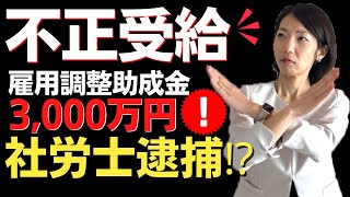 【不正受給で逮捕】雇用調整助成金で3,000万円の不正が発覚！？