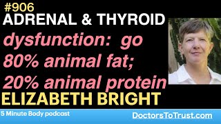 ELIZABETH BRIGHT b | ADRENAL & THYROID dysfunction:  go 80% animal fat; 20% animal protein