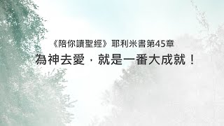 耶利米書45章/陪你讀聖經《為神去愛，就是一番大成就！》