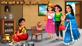 गरीब सहेली के घर आई अमीर सहेलियाँ | Hindi story | Moral kahani | bedtime stories | Amir vs Garib