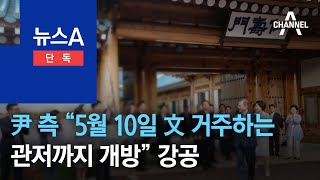 [단독]尹 측 “5월 10일 文 거주하는 관저까지 개방” 강공 | 뉴스A