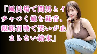 修羅場昼間っから風呂場で間男とイチャつく嫁…ボイスレコーダー片手に必死に怒りを抑えながら録音し中に閉じ込め親族一同を召喚した結果…俺は笑いが止まらない…ｗ