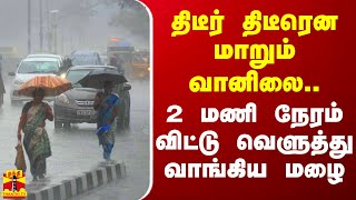 திடீர் திடீரென மாறும் வானிலை.. 2 மணி நேரம் விட்டு வெளுத்து வாங்கிய மழை | TN Rainfall