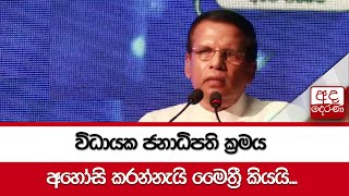 විධායක ජනාධිපති ක්‍රමය අහෝසි කරන්නැයි මෛත්‍රී කියයි...