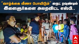 Thoothukudi SP Balaji Saravanan | ”வாழ்க்கை வீணா போயிடும்!” நைட் ரவுண்டில் இளைஞர்களை அலறவிட்ட எஸ்பி