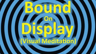 Bound on Display - Visual Meditation