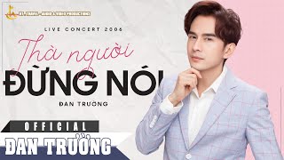 THÀ NGƯỜI ĐỪNG NÓI || ĐAN TRƯỜNG || LIVE CONCERT 2006 - 10 NĂM 1 CHẶNG ĐƯỜNG