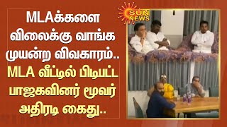 MLAக்களை விலைக்கு வாங்க முயன்ற விவகாரம்..MLA வீட்டில் பிடிபட்ட பாஜகவினர் மூவர் அதிரடி கைது |Sun News