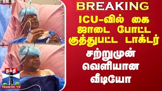 ICU-வில் கை ஜாடை போட்ட குத்துபட்ட டாக்டர் -  சற்றுமுன் வெளியான வீடியோ