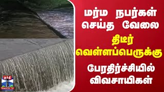 மர்ம நபர்கள் செய்த வேலை... திடீர் வெள்ளப்பெருக்கு.. பேரதிர்ச்சியில் விவசாயிகள்