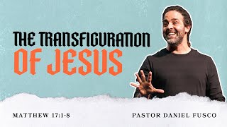 The Transfiguration of Jesus (Matthew 17:1-8) - Pastor Daniel Fusco