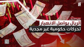 الريال يواصل الانهيار.. التحركات الحكومية غير مجدية حتى الآن