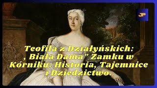 Teofila z Działyńskich „Biała Dama” Zamku w Kórniku Historia, Tajemnice i Dziedzictwo.