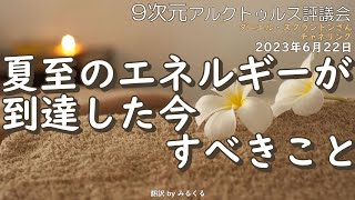 23.6.22 | 夏至のエネルギーが到達した今すべきこと∞9次元アルクトゥルス評議会～ダニエル・スクラントンさんによるチャネリング【アルクトゥルス評議会】