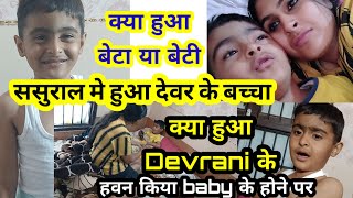 ससुराल मे हुआ देवर के बच्चा,हवन किया baby के होने पर,क्या हुआ Devrani के बेटा  या बेटी