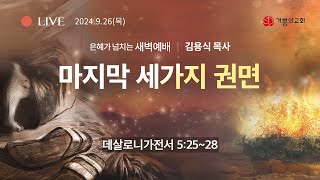 2024년 09월 26일 새벽예배 / 김용식 목사  / 데살로니가전서 5장 25절 - 28절 / 마지막 세가지 권면