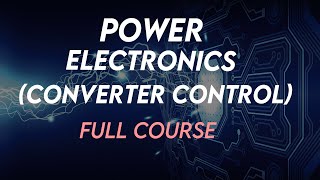 Power Electronics (Converter Control) Full Course