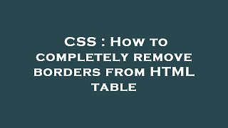 CSS : How to completely remove borders from HTML table