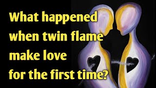 What happened when twin flame make love for the first time?