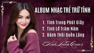 Mashup | TÌNH TRONG PHÚT GIÂY - TÌNH LỠ TRĂM NĂM - ĐÀNH THÔI QUÊN LÃNG | Anh Loan Cover