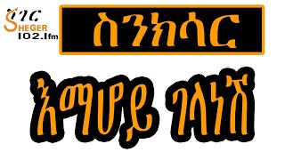 Sheger FM Sinksar - እማሆይ ገላነሽ  አዲስ