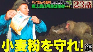 【23話】バイきんぐ西村の無人島0円生活体験withナスD〜小麦粉を守れ！〜