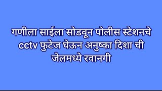 गणीला साईला सोडवून पोलीस स्टेशनचे cctv फुटेज घेऊन अनुष्का दिशा ची जेलमध्ये रवानगी