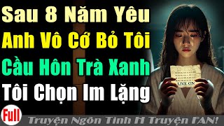 SAU 8 NĂM YÊU ANH VÔCỚ CẦU HÔN TRÀXANH NÓI TÔI CHỈ LÀ THỨ NHẶT BÊNĐƯỜNG | Truyện ngôn tình H truyện