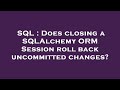 SQL : Does closing a SQLAlchemy ORM Session roll back uncommitted changes?