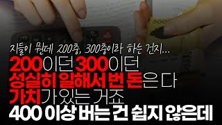 (※시청자댓글) 200이던 300이던 성실히 일해서 번 돈은 다 가치가 있는 거죠. ㅎㅎ 특히나 400 이상 버는 건 쉽지 않은데 400이 뉘집애 이름도 아니고