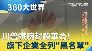 中美貿易戰白熱化！川普鐵腕全面封殺華為 70家子公司全列黑名單│魏文元主持│【360大世界完整版】20190526｜三立iNEWS