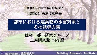 令和２年度　国立研究開発法人建築研究所講演会　プログラム５「都市における建築物の水害対策とその誘導方策」　住宅・都市研究グループ　主席研究監　木内　望