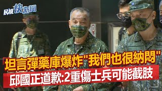 快新聞／坦言彈藥庫爆炸「我們也很納悶」　邱國正道歉：2重傷士兵可能截肢－民視新聞