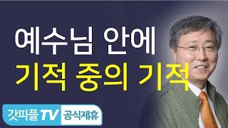 예수님 안에서 일어나는 기적 중의 기적  - 유기성 목사 설교 선한목자교회 금요성령집회 : 갓피플TV 기도회[공식제휴]